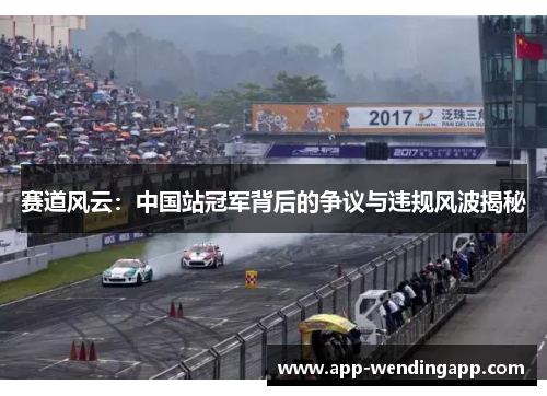 赛道风云:中国站冠军背后的争议与违规风波揭秘 赛道风云:中国站冠军背后的争议与违规风波揭秘