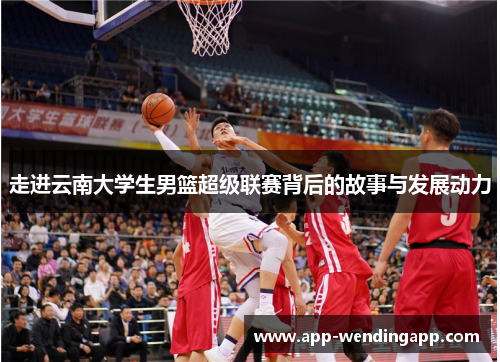 走进云南大学生男篮超级联赛背后的故事与发展动力