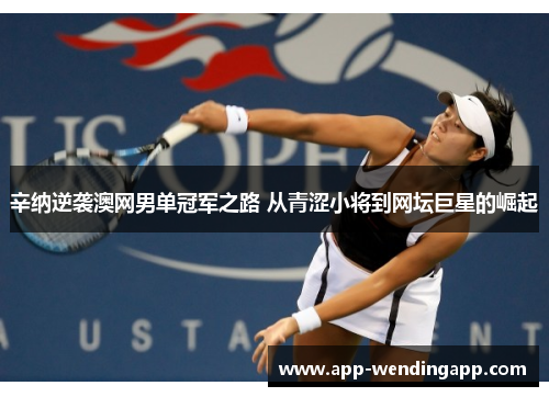 辛纳逆袭澳网男单冠军之路 从青涩小将到网坛巨星的崛起