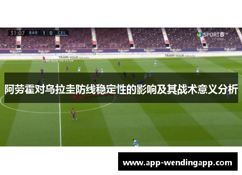 阿劳霍对乌拉圭防线稳定性的影响及其战术意义分析
