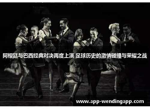阿根廷与巴西经典对决再度上演 足球历史的激情碰撞与荣耀之战 阿根廷与巴西经典对决再度上演 足球历史的激情碰撞与荣耀之战
