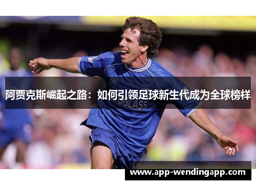 阿贾克斯崛起之路:如何引领足球新生代成为全球榜样 阿贾克斯崛起之路:如何引领足球新生代成为全球榜样