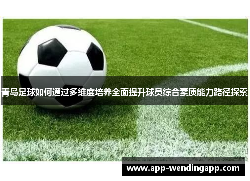 青岛足球如何通过多维度培养全面提升球员综合素质能力路径探索