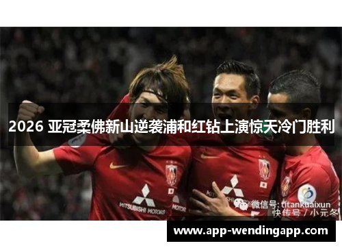 2026 亚冠柔佛新山逆袭浦和红钻上演惊天冷门胜利