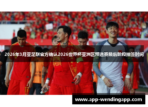 2026年3月亚足联官方确认2026世界杯亚洲区预选赛最后阶段抽签时间