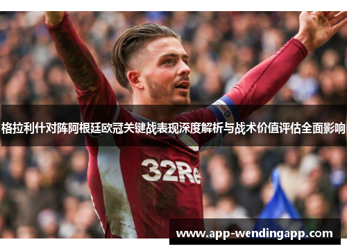 格拉利什对阵阿根廷欧冠关键战表现深度解析与战术价值评估全面影响