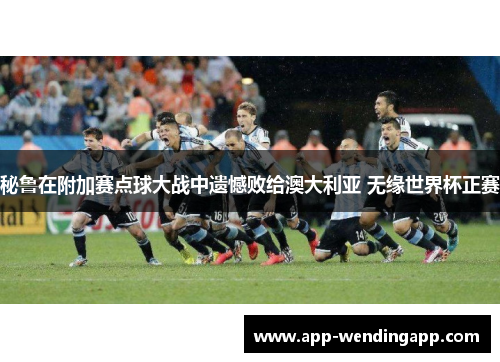 秘鲁在附加赛点球大战中遗憾败给澳大利亚 无缘世界杯正赛