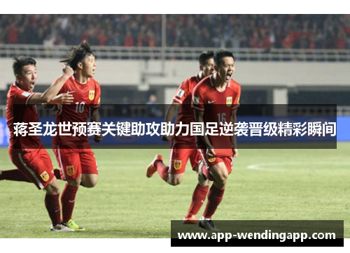蒋圣龙世预赛关键助攻助力国足逆袭晋级精彩瞬间