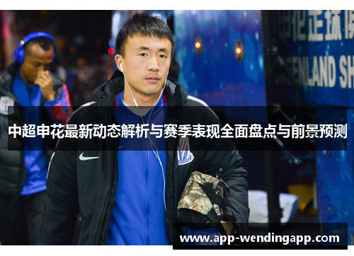 中超申花最新动态解析与赛季表现全面盘点与前景预测