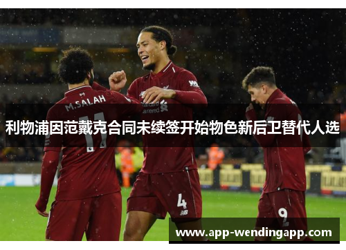 利物浦因范戴克合同未续签开始物色新后卫替代人选