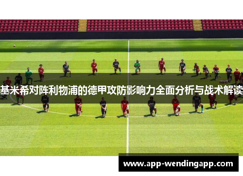 基米希对阵利物浦的德甲攻防影响力全面分析与战术解读