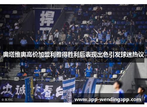 奥塔维奥高价加盟利雅得胜利后表现出色引发球迷热议