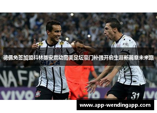 德佩免签加盟科林蒂安震动南美足坛豪门补强开启生涯新篇章未来路