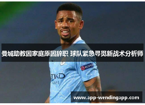 曼城助教因家庭原因辞职 球队紧急寻觅新战术分析师