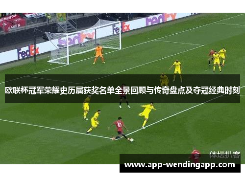 欧联杯冠军荣耀史历届获奖名单全景回顾与传奇盘点及夺冠经典时刻