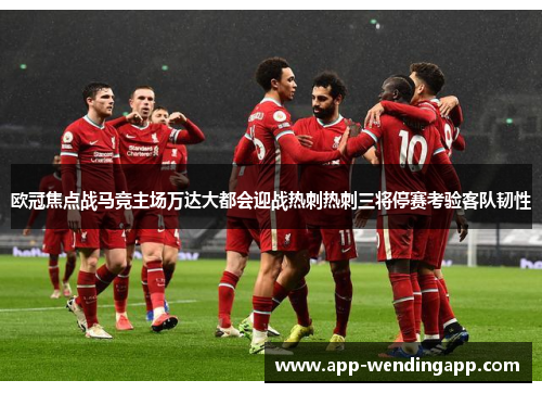 欧冠焦点战马竞主场万达大都会迎战热刺热刺三将停赛考验客队韧性