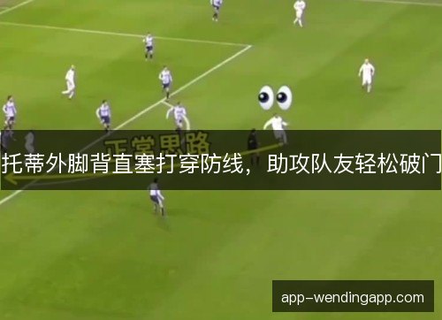 托蒂外脚背直塞打穿防线，助攻队友轻松破门